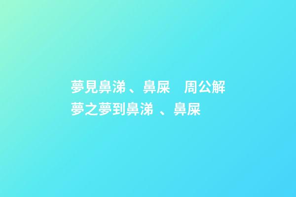 夢見鼻涕、鼻屎　周公解夢之夢到鼻涕、鼻屎